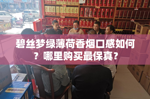 碧丝梦绿薄荷香烟口感如何？哪里购买最保真？